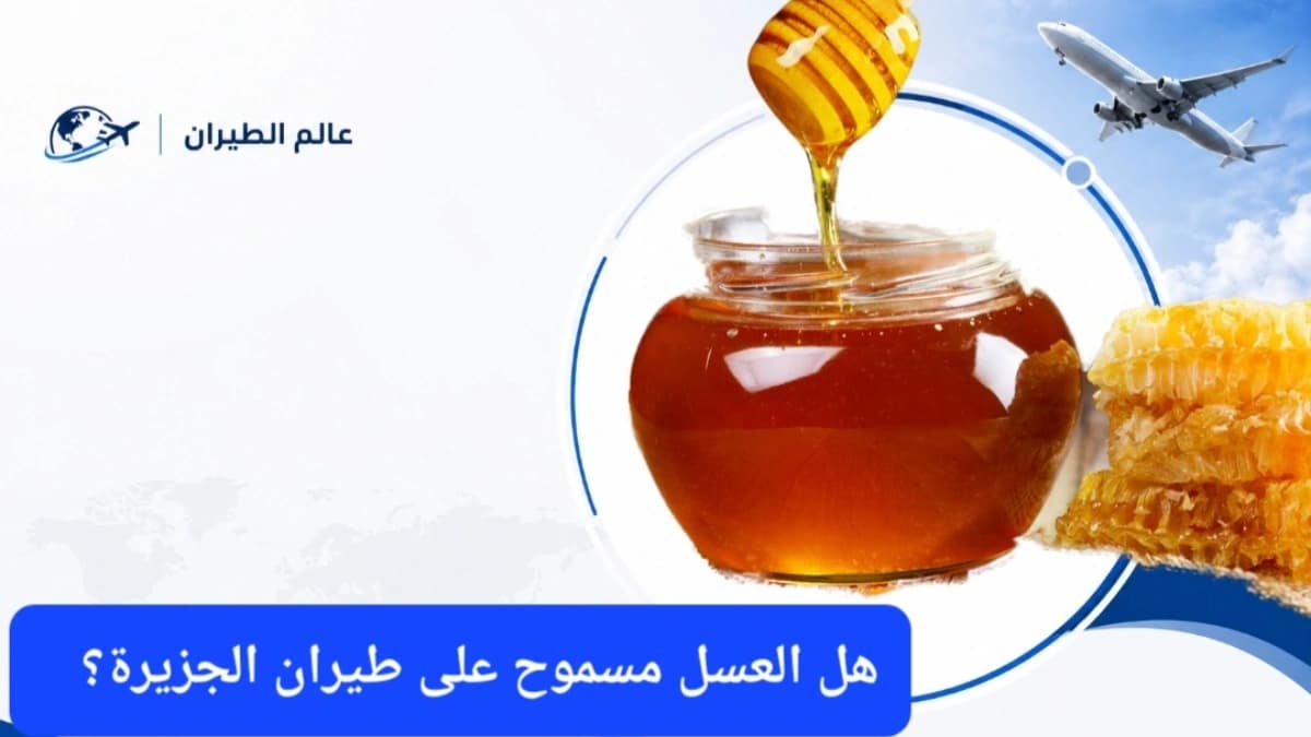 هل العسل مسموح على طيران الجزيرة؟ كمية العسل المسموح لكل مسافر على طيران الجزيرة